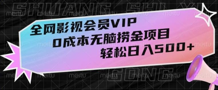 全网影视会员VIP，很老却常青的0成本无脑捞金项目，轻松日入500+【揭秘】-网创资源