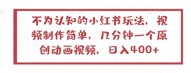 不为认知的小红书玩法，视频制作简单，几分钟一个原创动画视频，日入400+【揭秘】-网创资源