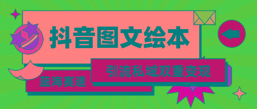 (9309期)抖音图文绘本，简单搬运复制，引流私域双重变现(教程+资源)-网创资源