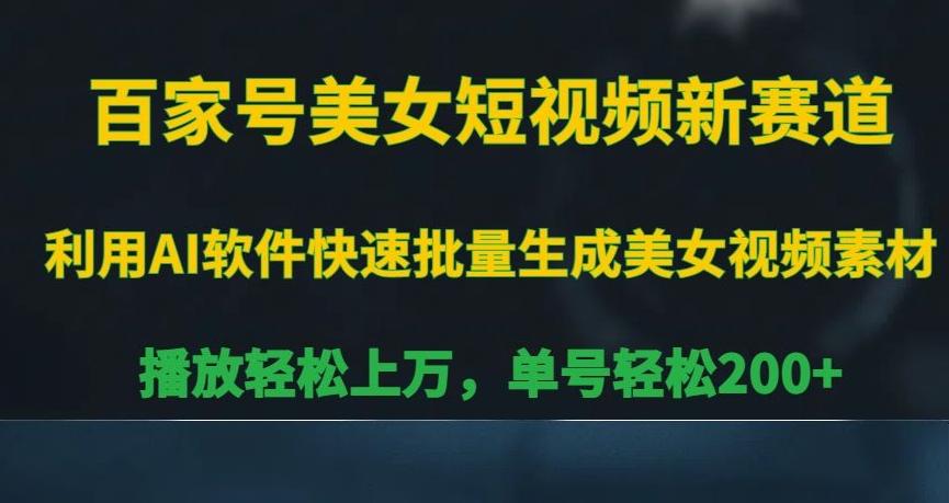 百家号美女短视频新赛道，播放轻松上万，单号轻松200+【揭秘】-网创资源