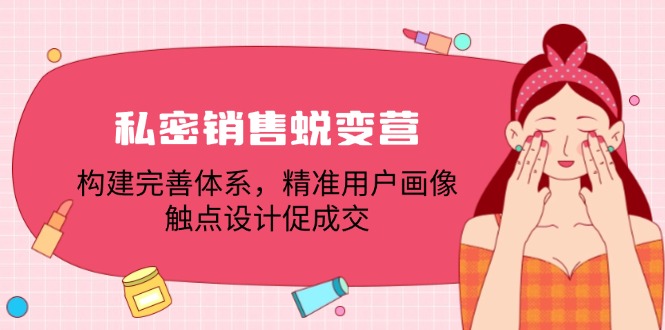 私密销售蜕变营：构建完善体系，精准用户画像，触点设计促成交-网创资源