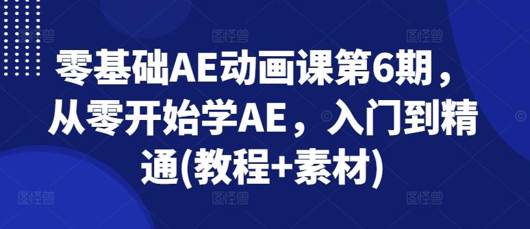 零基础AE动画课第6期，从零开始学AE，入门到精通(教程+素材)-网创资源