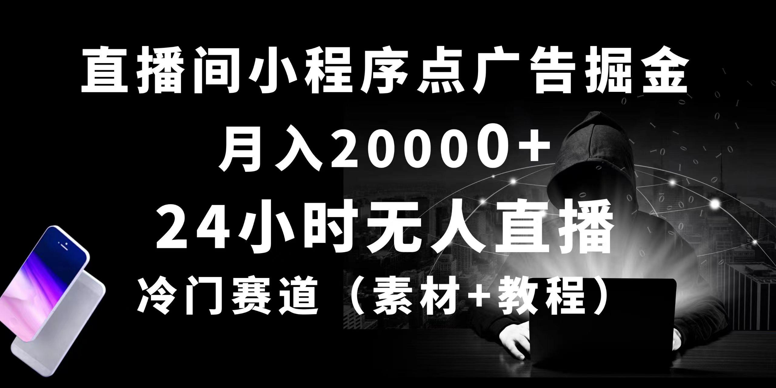 24小时无人直播小程序点广告掘金， 月入20000+，冷门赛道，起好猛，独…-网创资源