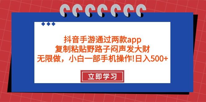 (9912期)抖音手游通过两款app，复制粘贴野路子闷声发大财，无限做 一部手机日入500+-网创资源