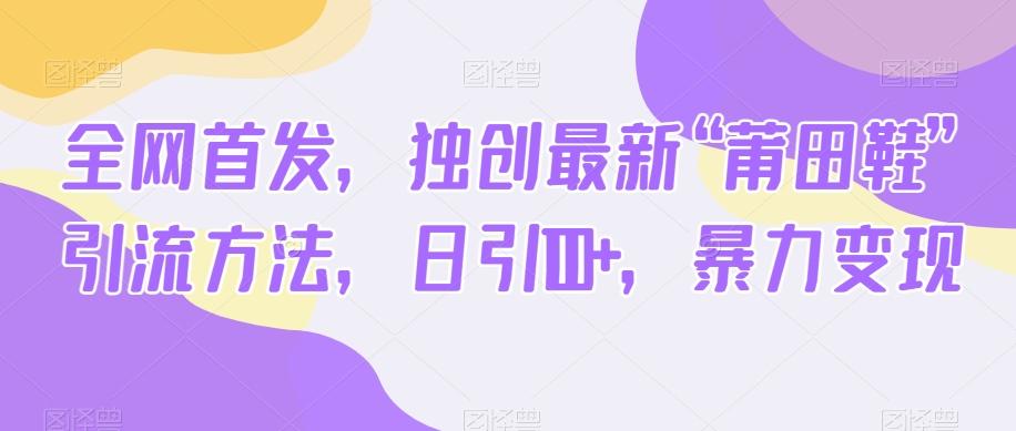 全网首发，独创最新“莆田鞋”引流方法，日引100+，暴力变现-网创资源