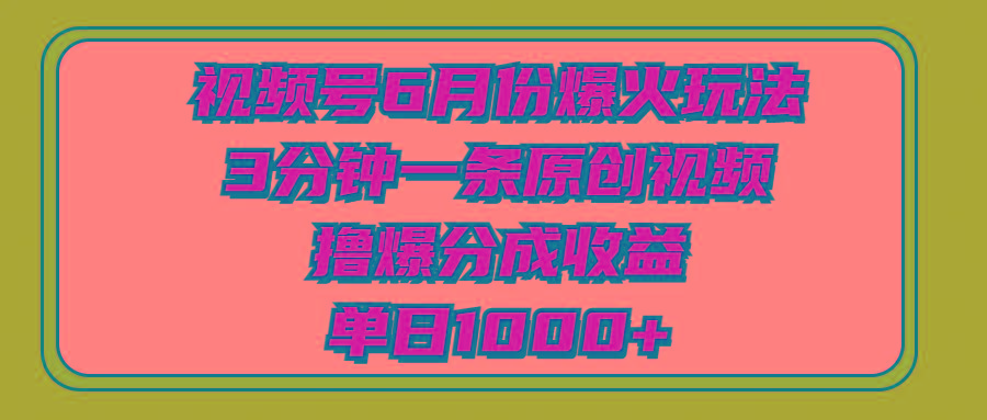 视频号6月份爆火玩法，3分钟一条原创视频，撸爆分成收益，单日1000+-网创资源