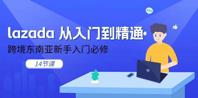 lazada 从入门到精通，跨境东南亚新手入门必修(14节课-网创资源