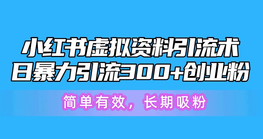 小红书虚拟资料引流术，日暴力引流300+创业粉，简单有效，长期吸粉-网创资源