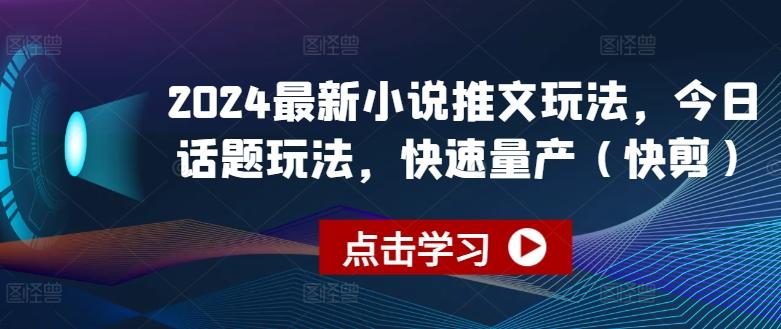 2024最新小说推文玩法，今日话题玩法，快速量产(快剪)-网创资源
