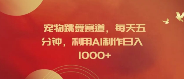 宠物跳舞赛道，每天五分钟，利用AI制作日入1k【揭秘】-网创资源