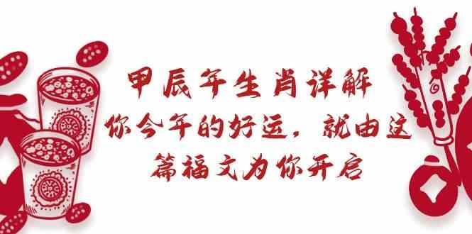 某公众号付费文章：甲辰年生肖详解: 你今年的好运，就由这篇福文为你开启！-网创资源