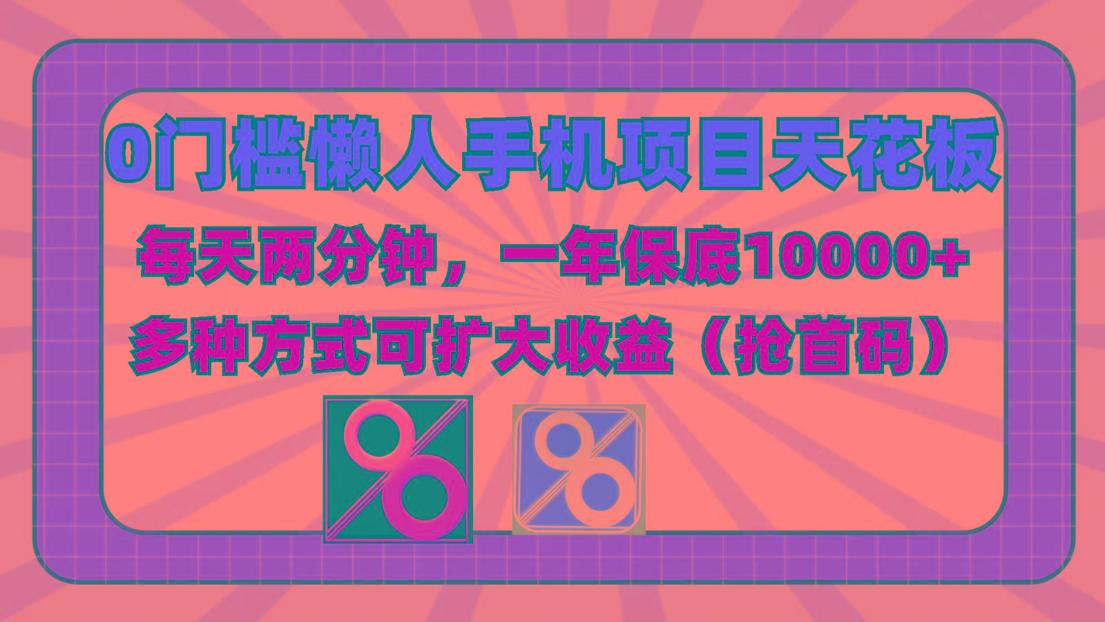 0门槛懒人手机项目，每天2分钟，一年10000+多种方式可扩大收益(抢首码)-网创资源