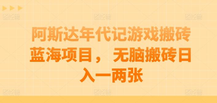 阿斯达年代记游戏搬砖蓝海项目， 无脑搬砖日入一两张【揭秘】-网创资源