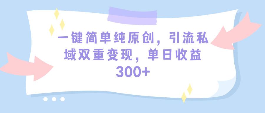 (9472期)一键简单纯原创，引流私域双重变现，单日收益300+(教程+素材)-网创资源