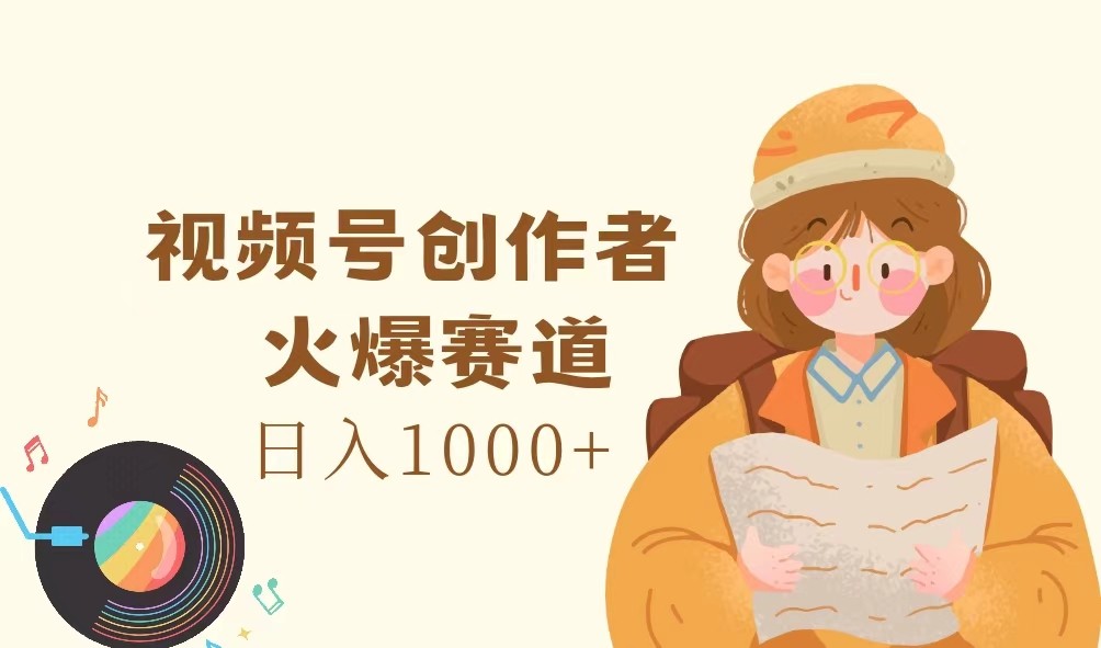 视频号创作者，火爆赛道，日入1000+-网创资源