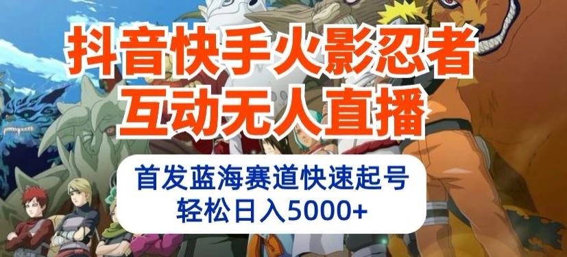 抖音快手火影忍者互动无人直播，首发蓝海赛道快速起号，轻松日入5000+【揭秘】-网创资源