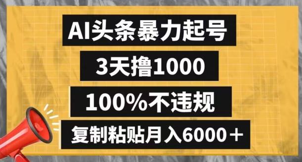 AI头条暴力起号，3天撸1000,100%不违规，复制粘贴月入6000＋【揭秘】-网创资源