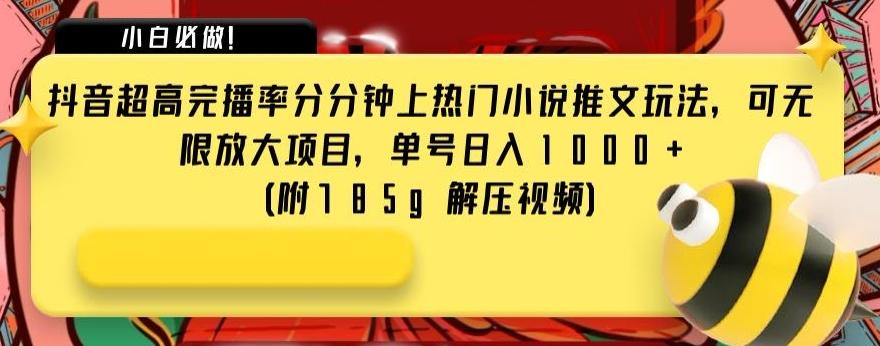 抖音超高完播率分分钟上热门小说推文玩法，可无限放大项目，单号日入1000+(附785g解压视频)【揭秘】-网创资源
