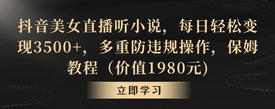 抖音美女直播听小说，每日轻松变现3500+，多重防违规操作，保姆教程(价值1980元)【揭秘】-网创资源