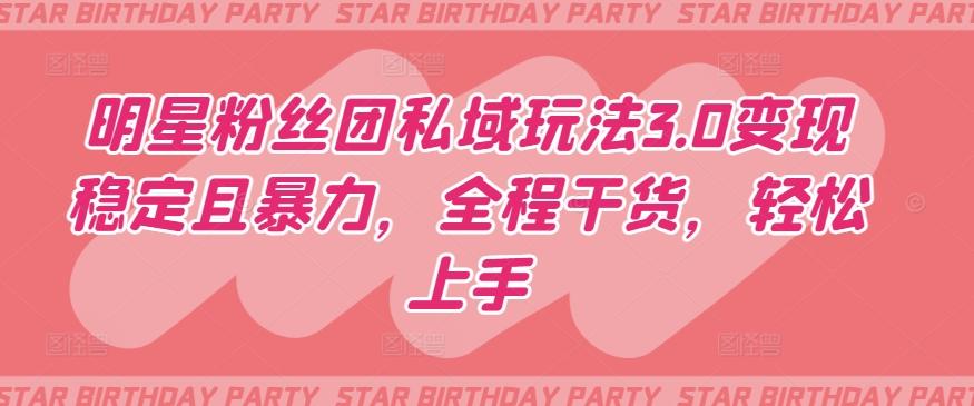 明星粉丝团私域玩法3.0变现稳定且暴力，全程干货，轻松上手【揭秘】-网创资源