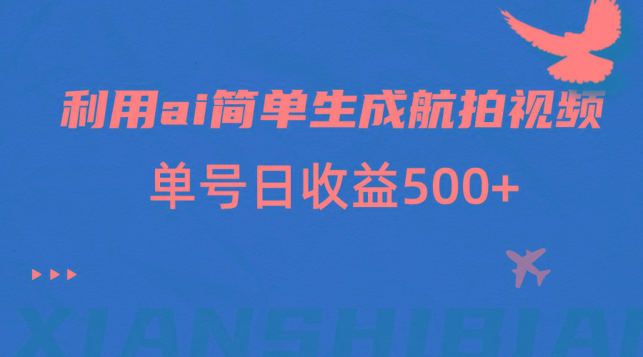 利用ai简单复制粘贴，生成航拍视频，单号日收益500+-网创资源