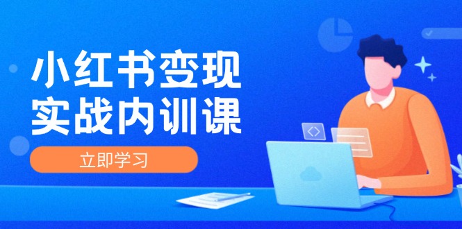 小红书变现实战内训课，0-1实现小红书-IP变现 底层逻辑/实战方法/训练结合-网创资源