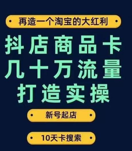 抖店商品卡几十万流量打造实操，从新号起店到一天几十万搜索、推荐流量完整实操步骤-网创资源