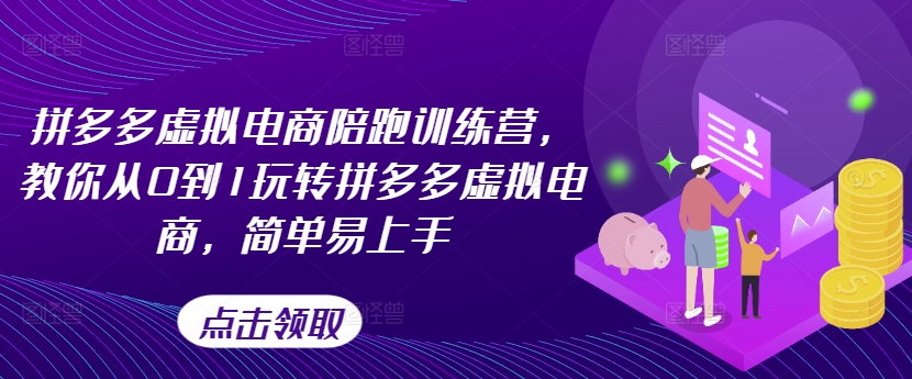 拼多多虚拟电商陪跑训练营，教你从0到1玩转拼多多虚拟电商，简单易上手(更新)-网创资源