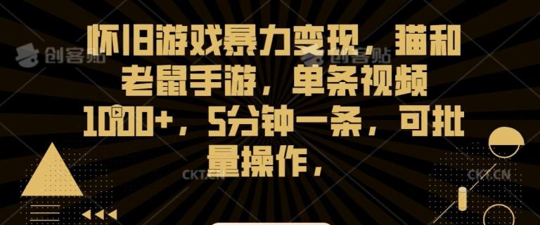 怀旧游戏暴力变现，猫和老鼠手游，单条视频1000+，5分钟一条，可批量操作【揭秘】-网创资源