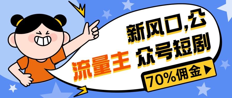 新风口公众号项目， 流量主短剧推广，佣金70%左右，新手小白可上手-网创资源