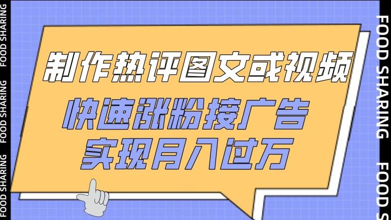 制作热评图文或视频，快速涨粉接广告，实现月入过万【揭秘】-网创资源