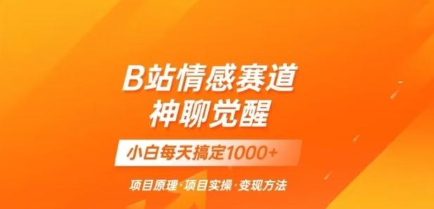 B站情感冷门蓝海赛道秒变现《神聊觉醒》一天轻松变现500+【揭秘】-网创资源