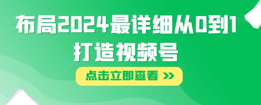 布局2024最详细从0到1打造视频号【揭秘】-网创资源