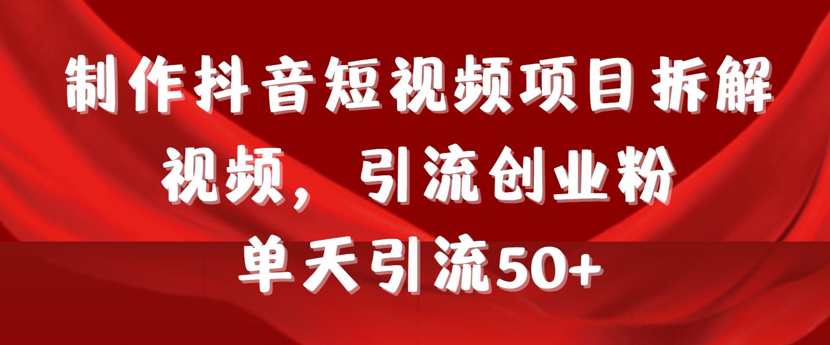 制作抖音短视频项目拆解视频引流创业粉，一天引流50+教程+工具+素材-网创资源