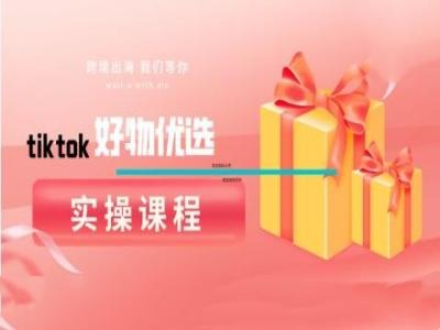 tiktok好物优选实操课程，好物分享操作技巧-网创资源