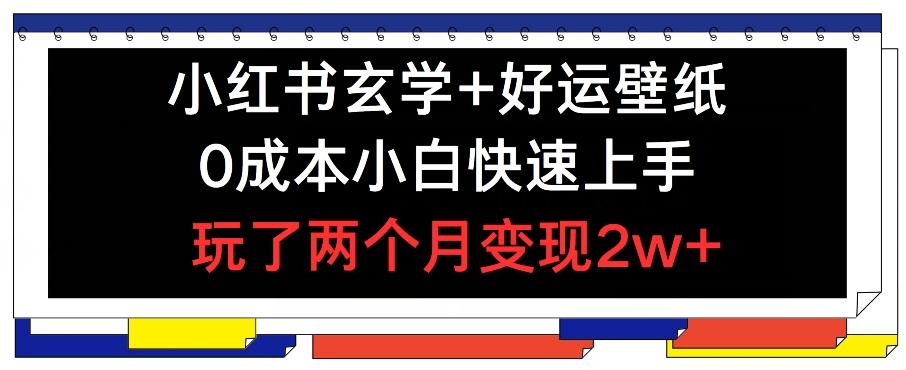 小红书玄学+好运壁纸玩法，0成本小白快速上手，玩了两个月变现2w+ 【揭秘】-网创资源