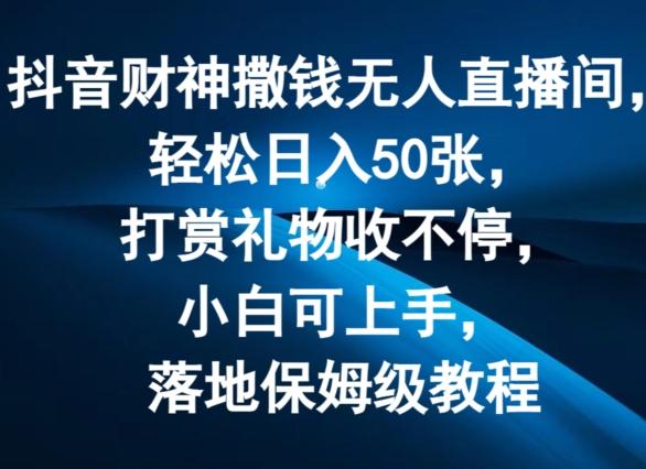 抖音财神撒钱无人直播间轻松日入50张，打赏礼物收不停，小白可上手，落地保姆级教程【揭秘】-网创资源