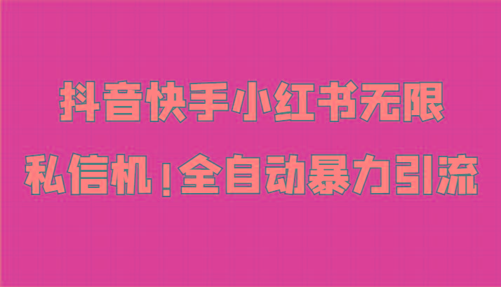抖音快手小红书无限私信机，全自动暴力引流！-网创资源