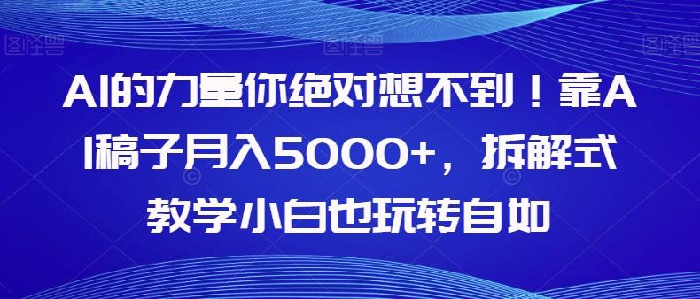 AI的力量你绝对想不到！靠AI稿子月入5000+，拆解式教学小白也玩转自如【揭秘】-网创资源
