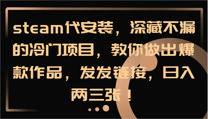 steam代安装，深藏不漏的冷门项目，教你做出爆款作品，发发链接，日入两三张！-网创资源