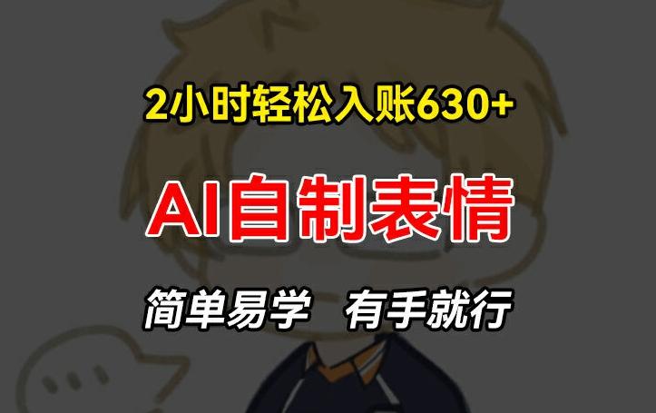 2小时轻松入账630+赚钱项目，手把手教你做AI自制表情，简单易学有手就行【揭秘】-网创资源