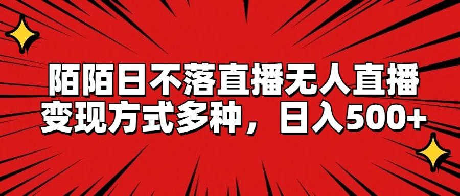 陌陌日不落直播无人直播，变现方式多种，日入500+-网创资源