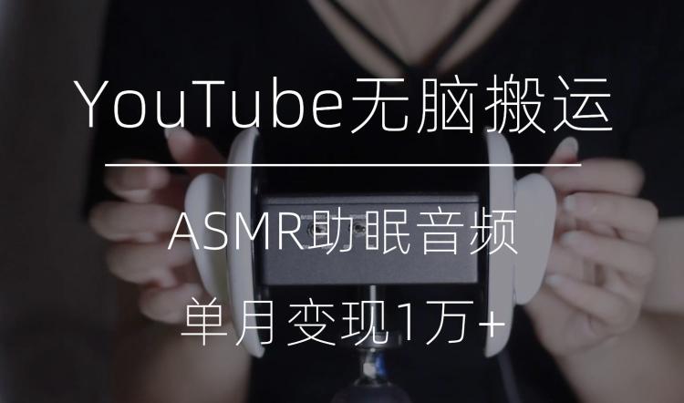 冷门玩法，YouTube无脑搬运ASMR视频，单月变现1万+【揭秘】-网创资源