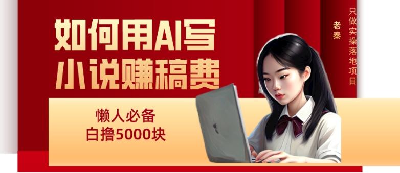 如何用AI写小说赚稿费、每天10分钟、单账号轻松月入5000-网创资源