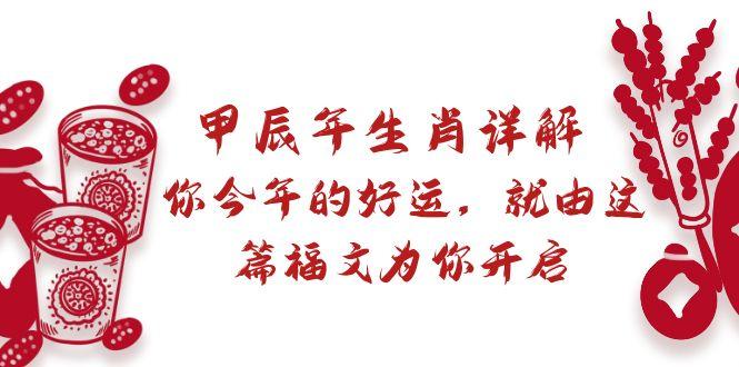 某付费文章：甲辰年生肖详解: 你今年的好运，就由这篇福文为你开启-网创资源