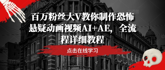 百万粉丝大V教你制作恐怖悬疑动画视频AI+AE，全流程详细教程-网创资源