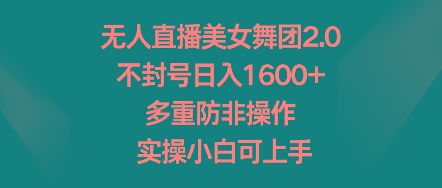 无人直播美女舞团2.0，不封号日入1600+，多重防非操作， 实操小白可上手-网创资源