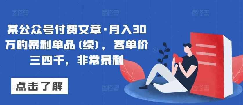 某公众号付费文章·月入30万的暴利单品(续)，客单价三四千，非常暴利-网创资源