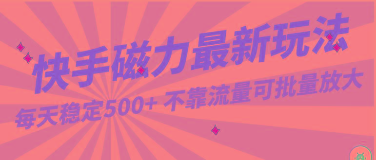 每天稳定500+，外面卖2980的快手磁力最新玩法，不靠流量可批量放大，手机电脑都可操作-网创资源