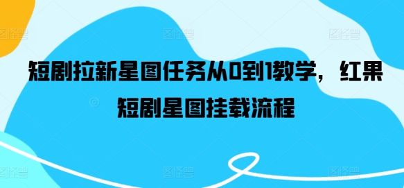短剧拉新星图任务从0到1教学，红果短剧星图挂载流程-网创资源